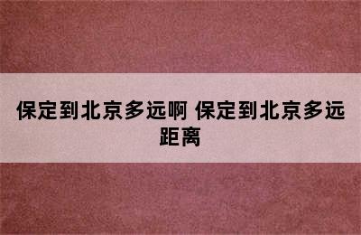 保定到北京多远啊 保定到北京多远距离